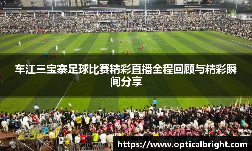 车江三宝寨足球比赛精彩直播全程回顾与精彩瞬间分享